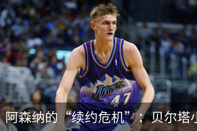 阿森纳的“续约危机”：贝尔塔小心别失手！